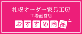 札幌オーダー家具工房工場直営店 おすすめ商品