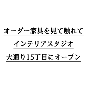 オーダー家具を見て触れてインテリアスタジオ大通り15丁目にオープン
